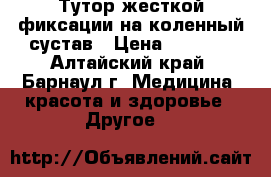 Тутор жесткой фиксации на коленный сустав › Цена ­ 1 250 - Алтайский край, Барнаул г. Медицина, красота и здоровье » Другое   